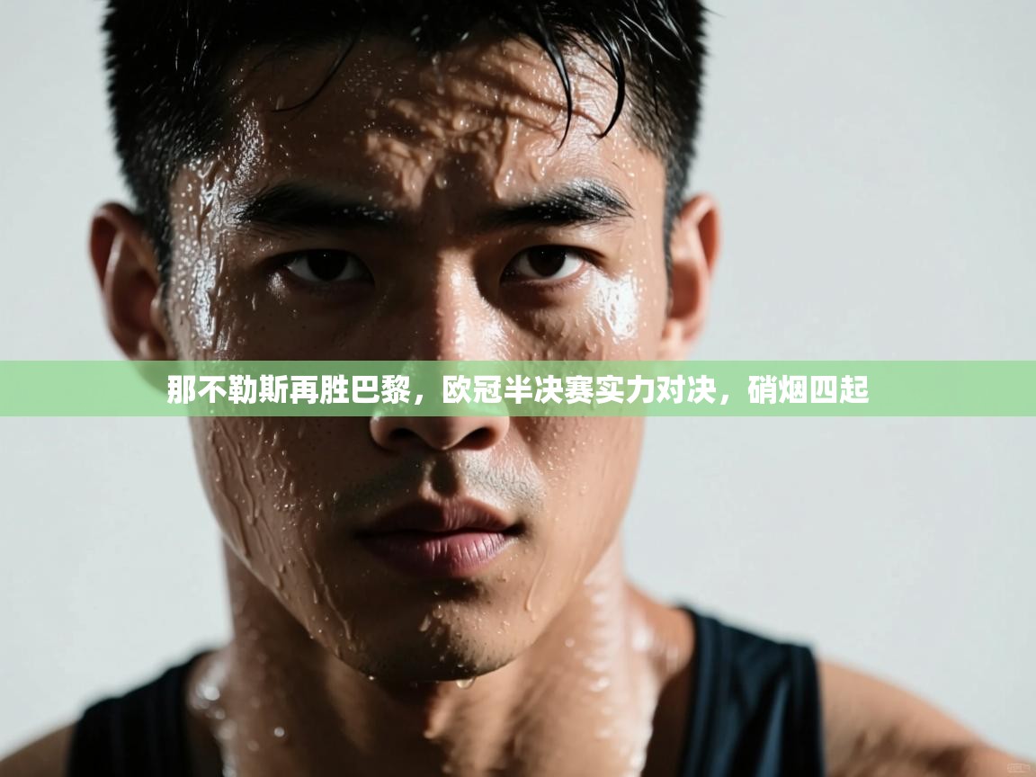 那不勒斯再胜巴黎，欧冠半决赛实力对决，硝烟四起  第2张