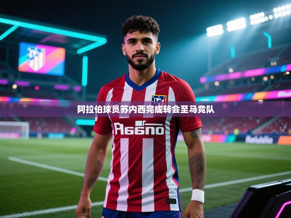 阿拉伯球员苏内西完成转会至马竞队 第2张